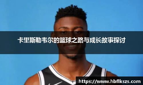 卡里斯勒韦尔的篮球之路与成长故事探讨