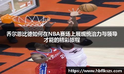 乔尔恩比德如何在NBA赛场上展现统治力与领导才能的精彩旅程