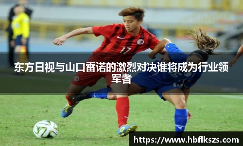 东方日视与山口雷诺的激烈对决谁将成为行业领军者